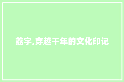 荔字,穿越千年的文化印记