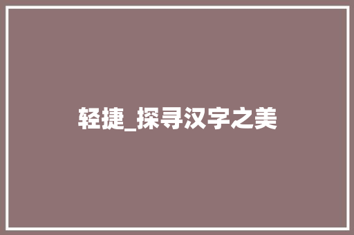 轻捷_探寻汉字之美