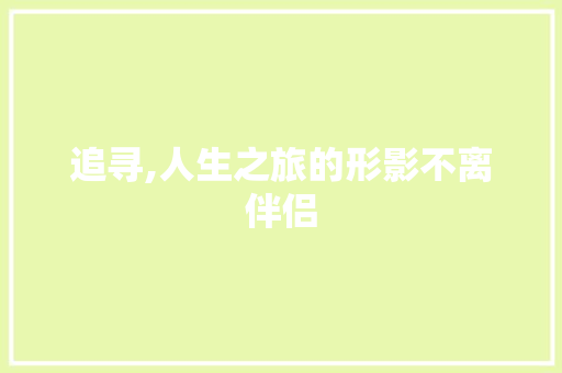追寻,人生之旅的形影不离伴侣 合同协议