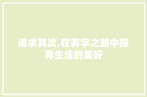 退求其次,在养字之路中探寻生活的美好
