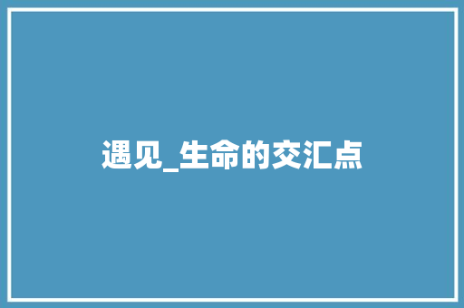遇见_生命的交汇点 范文宝典