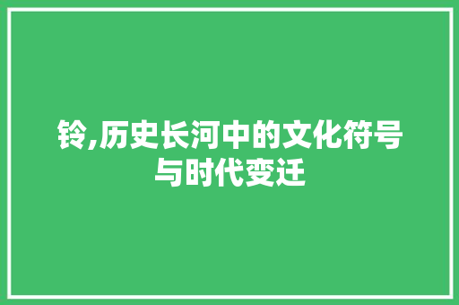 铃,历史长河中的文化符号与时代变迁