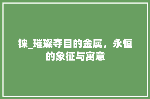 铼_璀璨夺目的金属，永恒的象征与寓意 范文之家