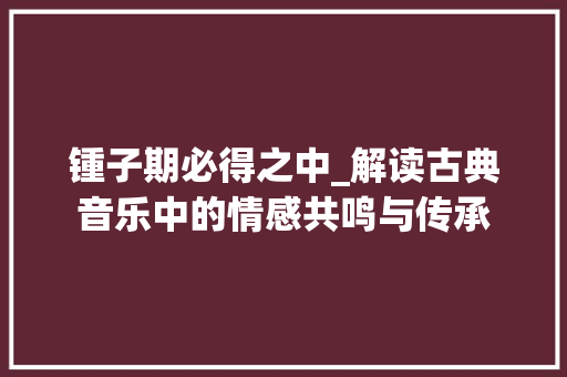 锺子期必得之中_解读古典音乐中的情感共鸣与传承