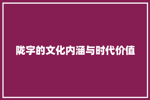 陇字的文化内涵与时代价值