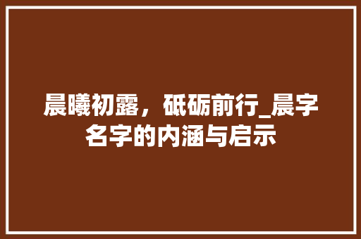 晨曦初露，砥砺前行_晨字名字的内涵与启示