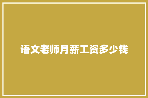 语文老师月薪工资多少钱 范文精选网