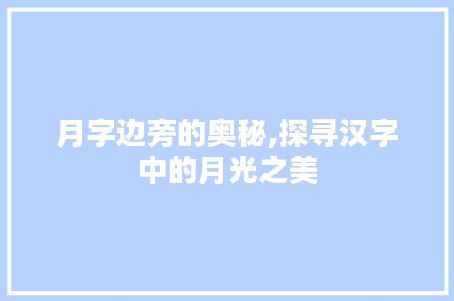 月字边旁的奥秘,探寻汉字中的月光之美