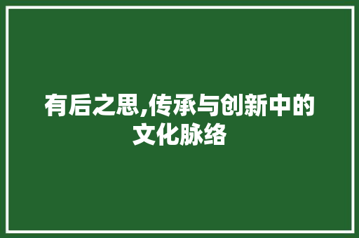有后之思,传承与创新中的文化脉络