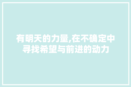 有明天的力量,在不确定中寻找希望与前进的动力