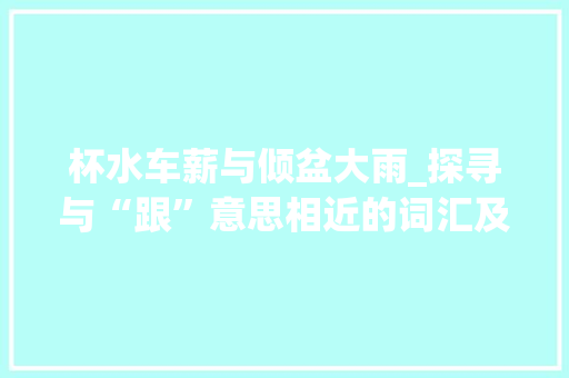 杯水车薪与倾盆大雨_探寻与“跟”意思相近的词汇及其内涵