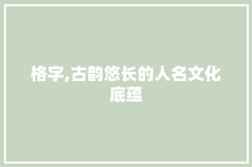 格字,古韵悠长的人名文化底蕴
