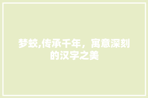 梦蛟,传承千年，寓意深刻的汉字之美