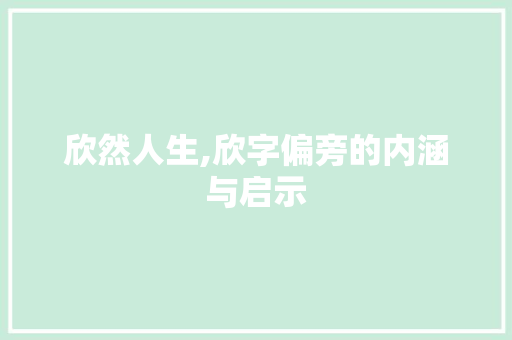 欣然人生,欣字偏旁的内涵与启示