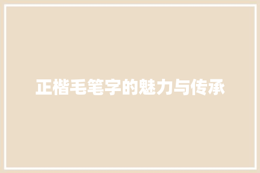 正楷毛笔字的魅力与传承