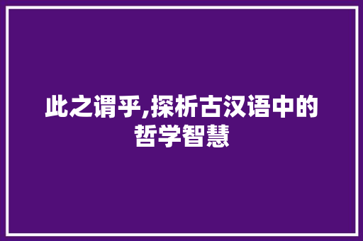 此之谓乎,探析古汉语中的哲学智慧