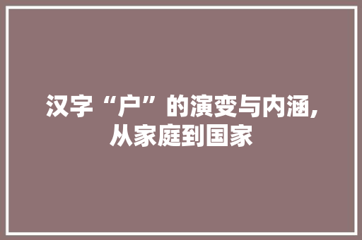 汉字“户”的演变与内涵,从家庭到国家