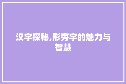 汉字探秘,形旁字的魅力与智慧