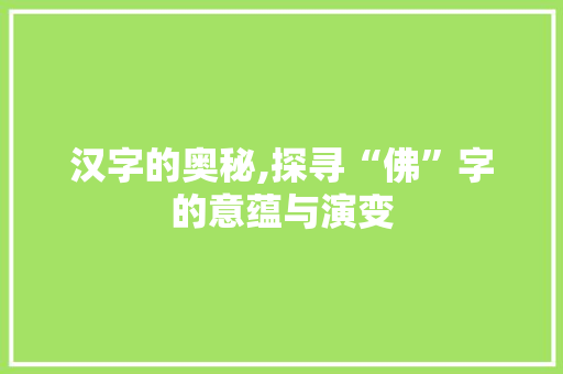 汉字的奥秘,探寻“佛”字的意蕴与演变