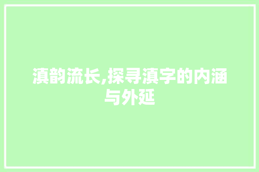 滇韵流长,探寻滇字的内涵与外延 范文宝典
