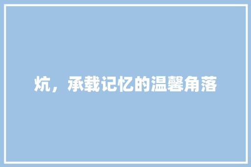 炕，承载记忆的温馨角落