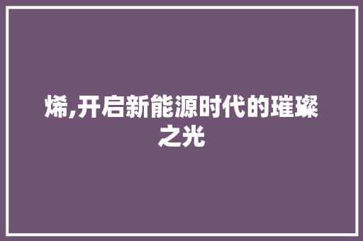 烯,开启新能源时代的璀璨之光