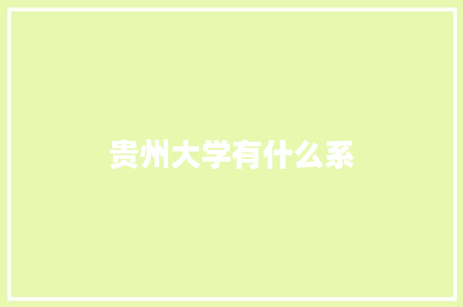 贵州大学有什么系 职场应用