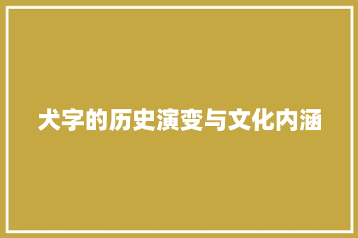 犬字的历史演变与文化内涵