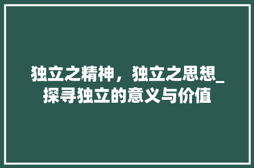 独立之精神，独立之思想_探寻独立的意义与价值