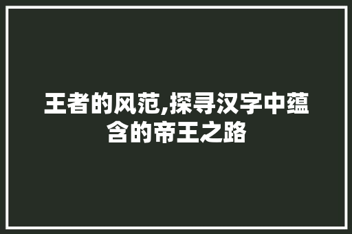 王者的风范,探寻汉字中蕴含的帝王之路