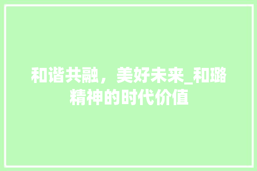 和谐共融，美好未来_和璐精神的时代价值