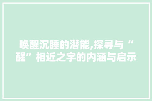 唤醒沉睡的潜能,探寻与“醒”相近之字的内涵与启示