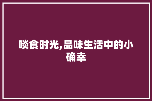 啖食时光,品味生活中的小确幸