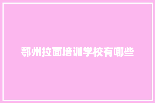 鄂州拉面培训学校有哪些 范文之家