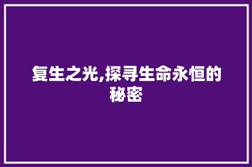 复生之光,探寻生命永恒的秘密