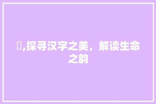 姤,探寻汉字之美，解读生命之韵