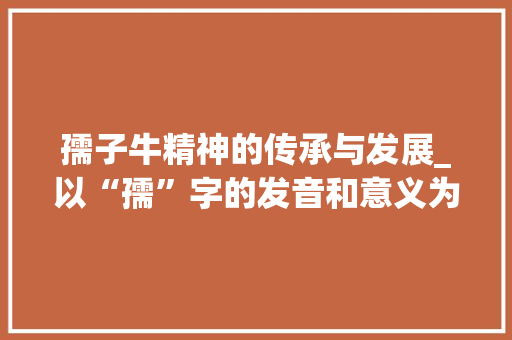 孺子牛精神的传承与发展_以“孺”字的发音和意义为切入点 合同协议
