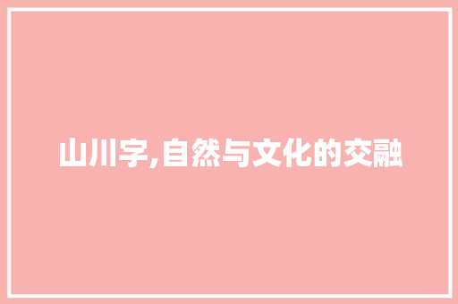 山川字,自然与文化的交融