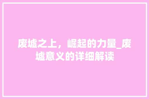 废墟之上，崛起的力量_废墟意义的详细解读