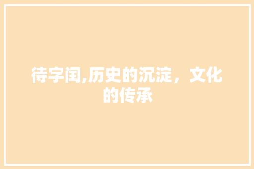 待字闰,历史的沉淀，文化的传承 优秀范文