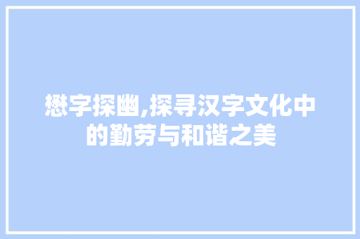 懋字探幽,探寻汉字文化中的勤劳与和谐之美