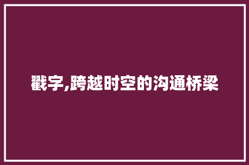 戳字,跨越时空的沟通桥梁 范文之家