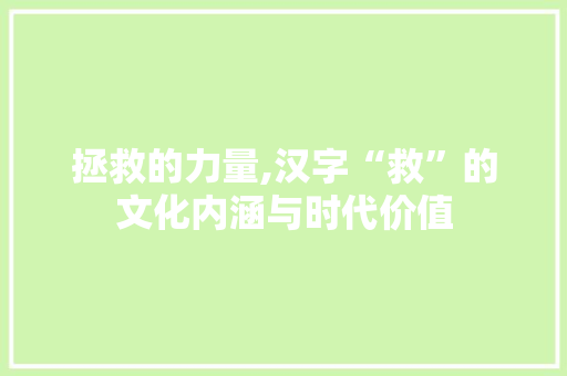 拯救的力量,汉字“救”的文化内涵与时代价值