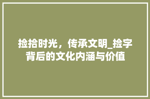 捡拾时光，传承文明_捡字背后的文化内涵与价值 合同协议