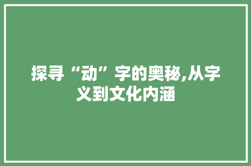 探寻“动”字的奥秘,从字义到文化内涵