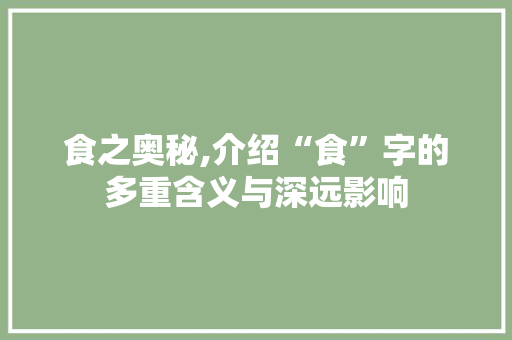 食之奥秘,介绍“食”字的多重含义与深远影响