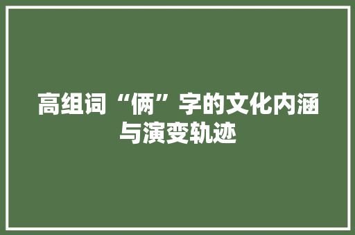 高组词“俩”字的文化内涵与演变轨迹