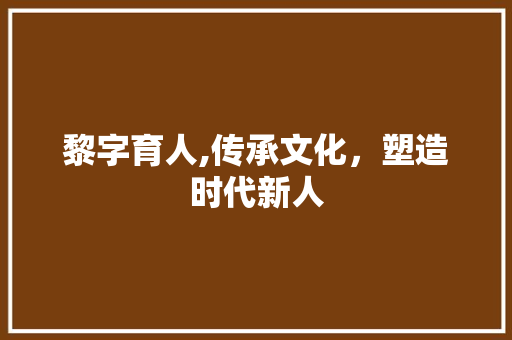黎字育人,传承文化，塑造时代新人