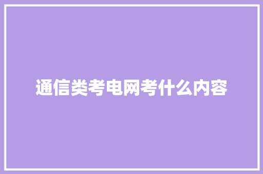 通信类考电网考什么内容 范文宝典