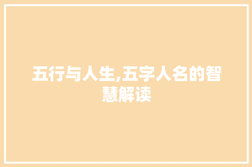 五行与人生,五字人名的智慧解读 范文参考